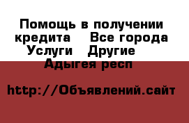 Помощь в получении кредита  - Все города Услуги » Другие   . Адыгея респ.